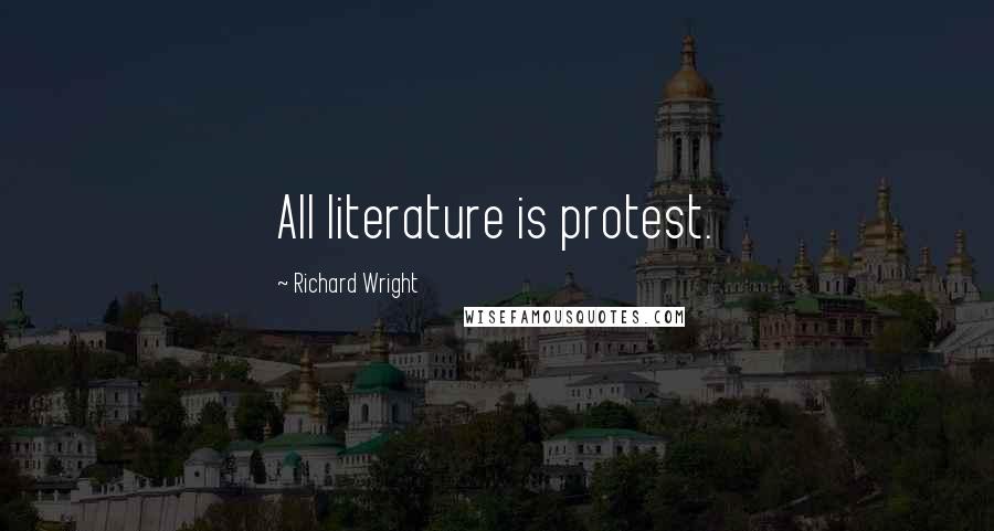 Richard Wright Quotes: All literature is protest.