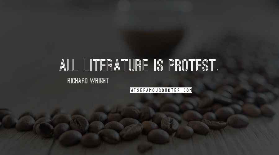 Richard Wright Quotes: All literature is protest.