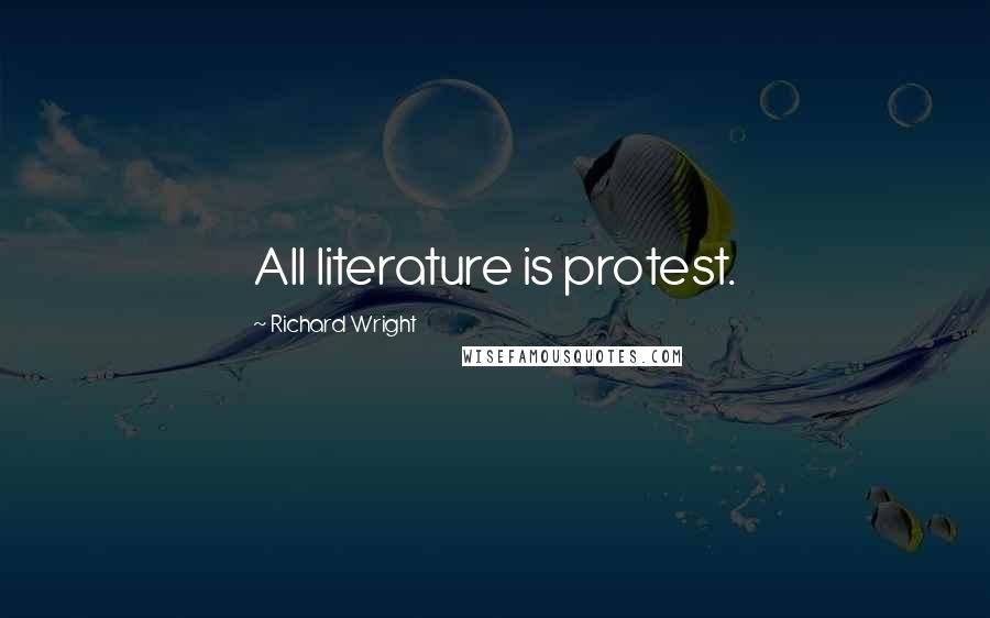 Richard Wright Quotes: All literature is protest.