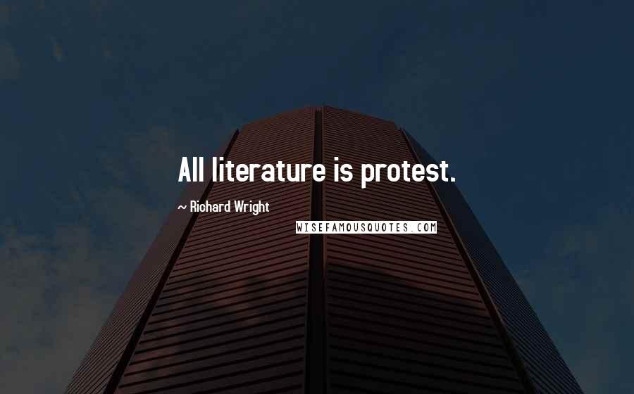 Richard Wright Quotes: All literature is protest.