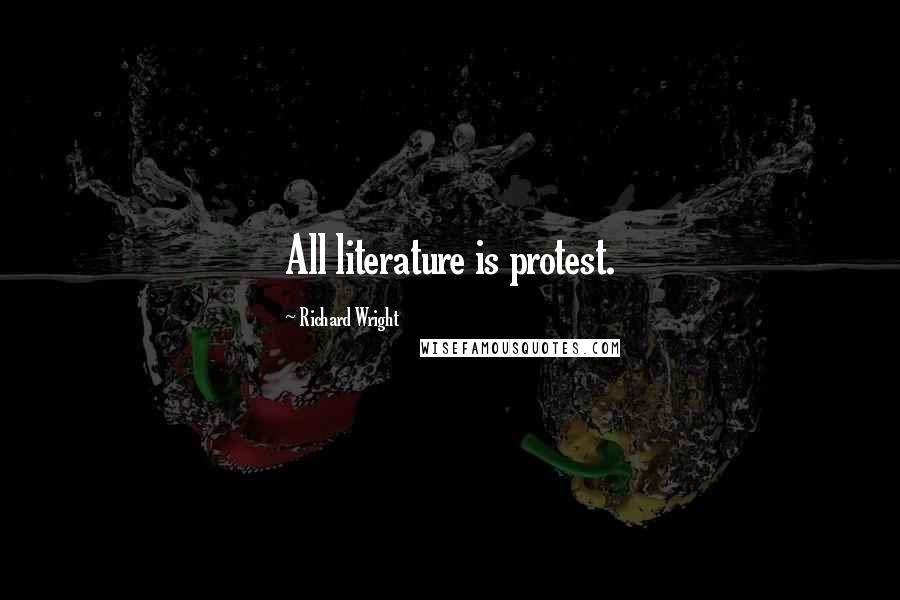 Richard Wright Quotes: All literature is protest.