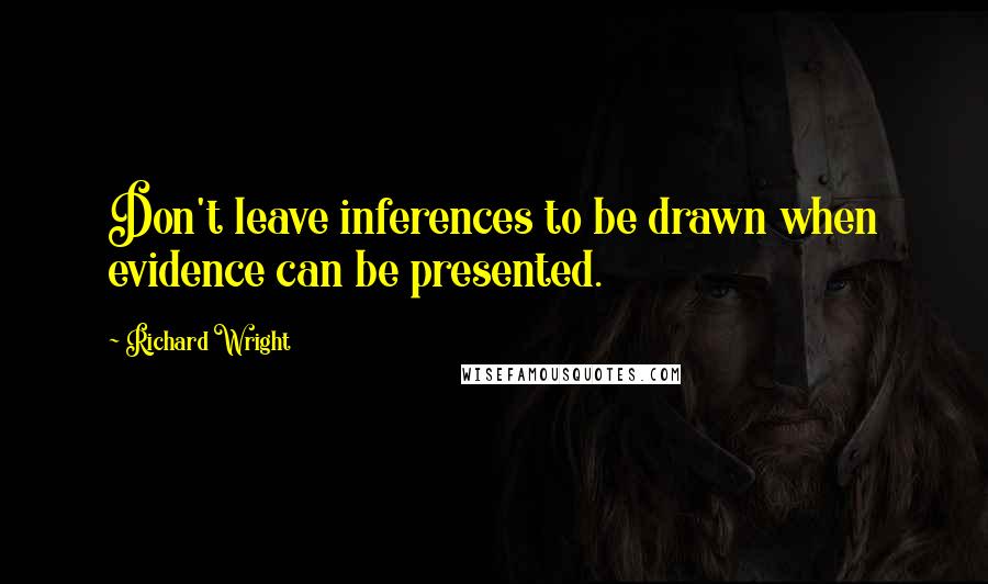 Richard Wright Quotes: Don't leave inferences to be drawn when evidence can be presented.