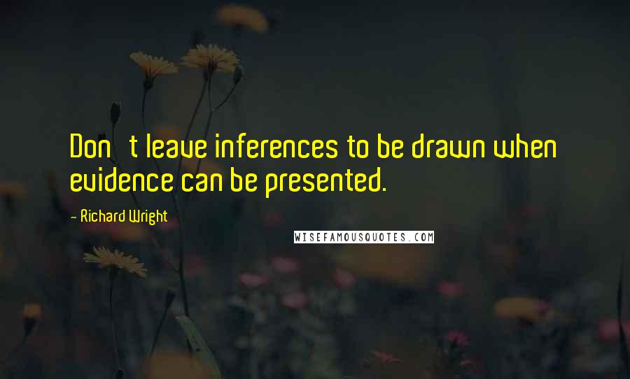 Richard Wright Quotes: Don't leave inferences to be drawn when evidence can be presented.