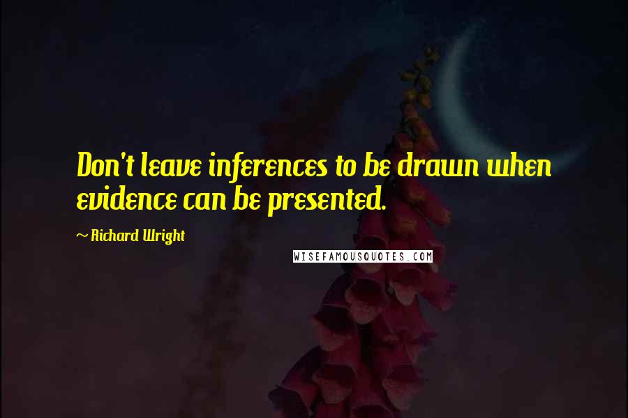 Richard Wright Quotes: Don't leave inferences to be drawn when evidence can be presented.