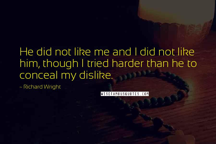 Richard Wright Quotes: He did not like me and I did not like him, though I tried harder than he to conceal my dislike.