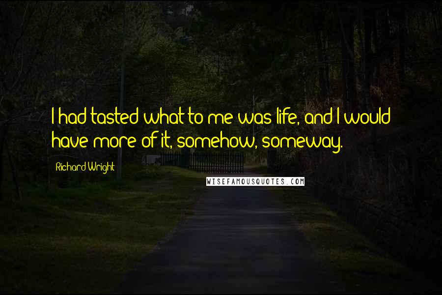 Richard Wright Quotes: I had tasted what to me was life, and I would have more of it, somehow, someway.