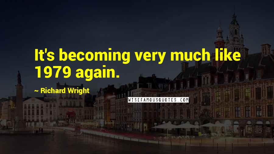 Richard Wright Quotes: It's becoming very much like 1979 again.