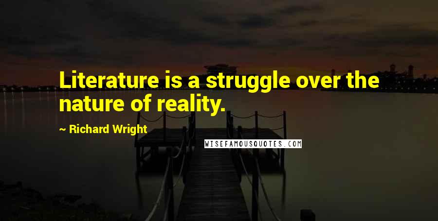 Richard Wright Quotes: Literature is a struggle over the nature of reality.