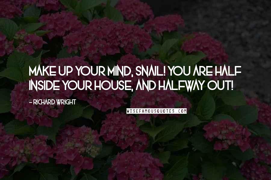 Richard Wright Quotes: Make up your mind, Snail! You are half inside your house, And halfway out!