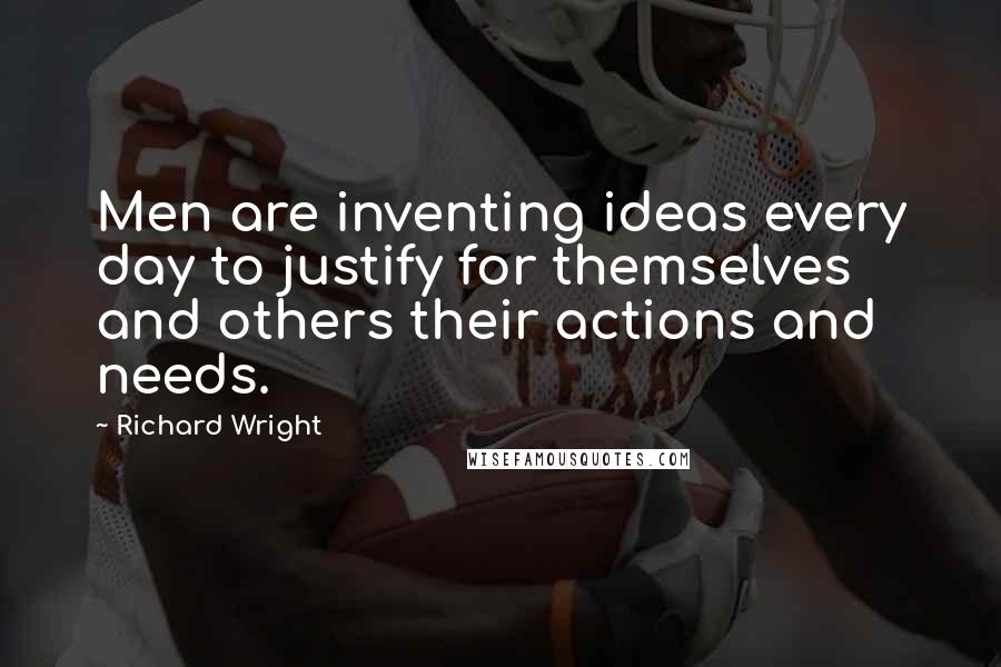 Richard Wright Quotes: Men are inventing ideas every day to justify for themselves and others their actions and needs.