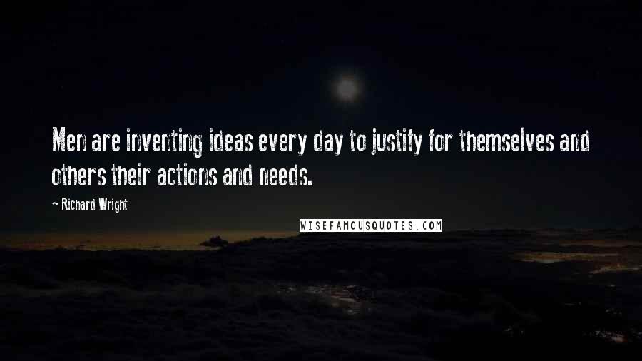 Richard Wright Quotes: Men are inventing ideas every day to justify for themselves and others their actions and needs.