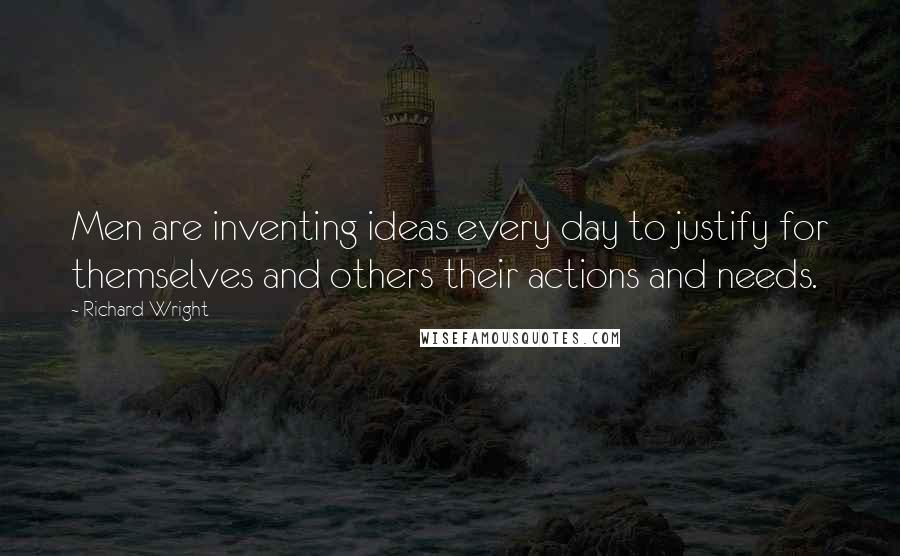 Richard Wright Quotes: Men are inventing ideas every day to justify for themselves and others their actions and needs.