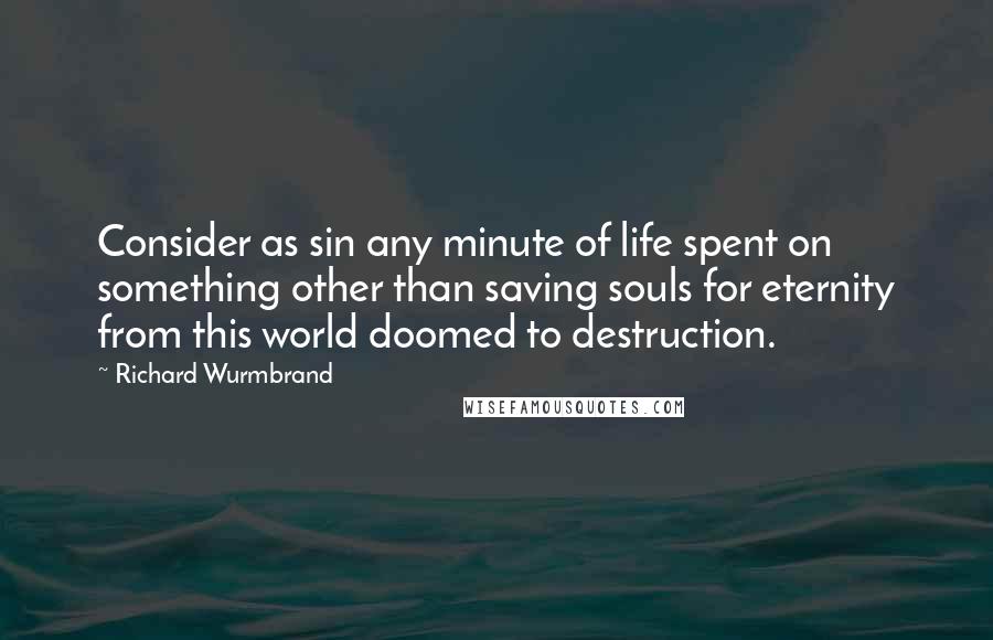 Richard Wurmbrand Quotes: Consider as sin any minute of life spent on something other than saving souls for eternity from this world doomed to destruction.