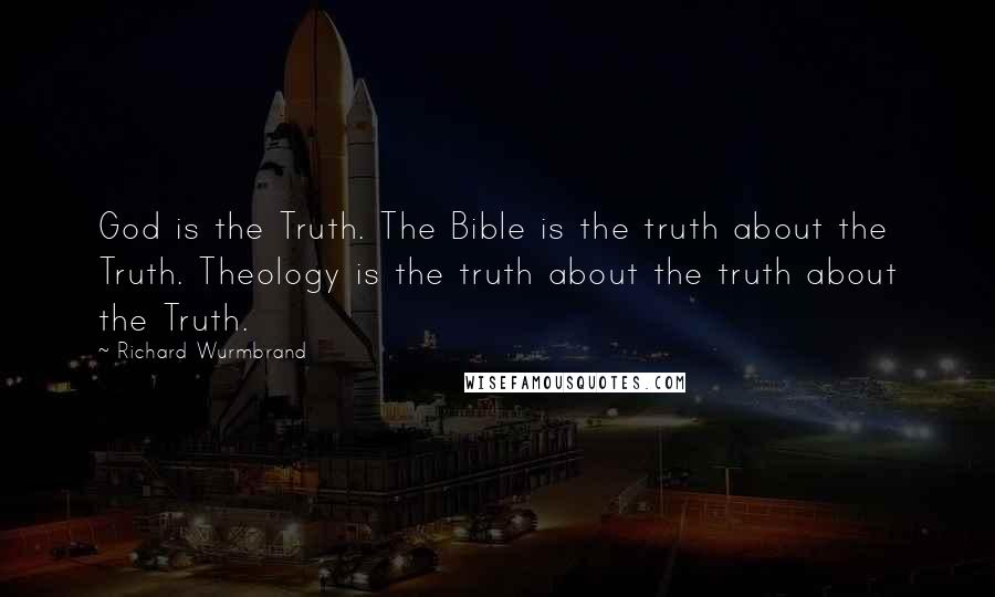 Richard Wurmbrand Quotes: God is the Truth. The Bible is the truth about the Truth. Theology is the truth about the truth about the Truth.