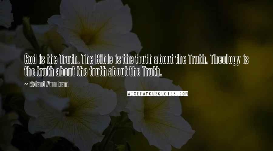 Richard Wurmbrand Quotes: God is the Truth. The Bible is the truth about the Truth. Theology is the truth about the truth about the Truth.