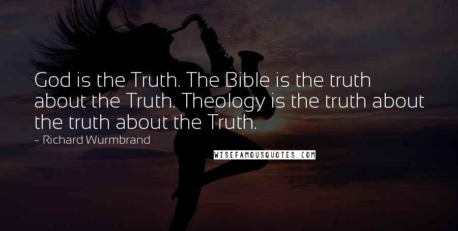 Richard Wurmbrand Quotes: God is the Truth. The Bible is the truth about the Truth. Theology is the truth about the truth about the Truth.