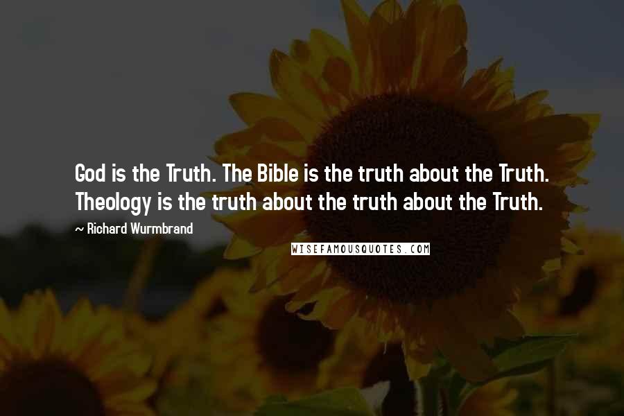 Richard Wurmbrand Quotes: God is the Truth. The Bible is the truth about the Truth. Theology is the truth about the truth about the Truth.