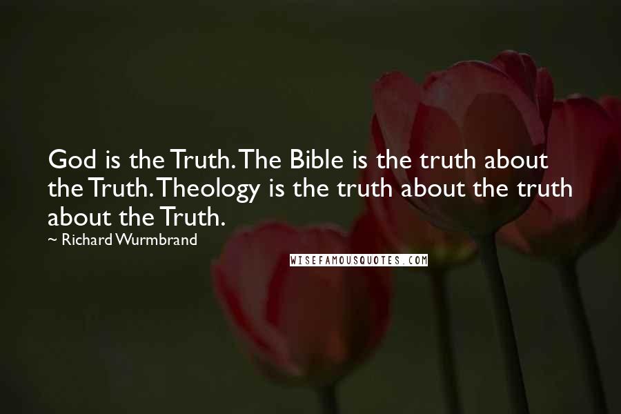 Richard Wurmbrand Quotes: God is the Truth. The Bible is the truth about the Truth. Theology is the truth about the truth about the Truth.