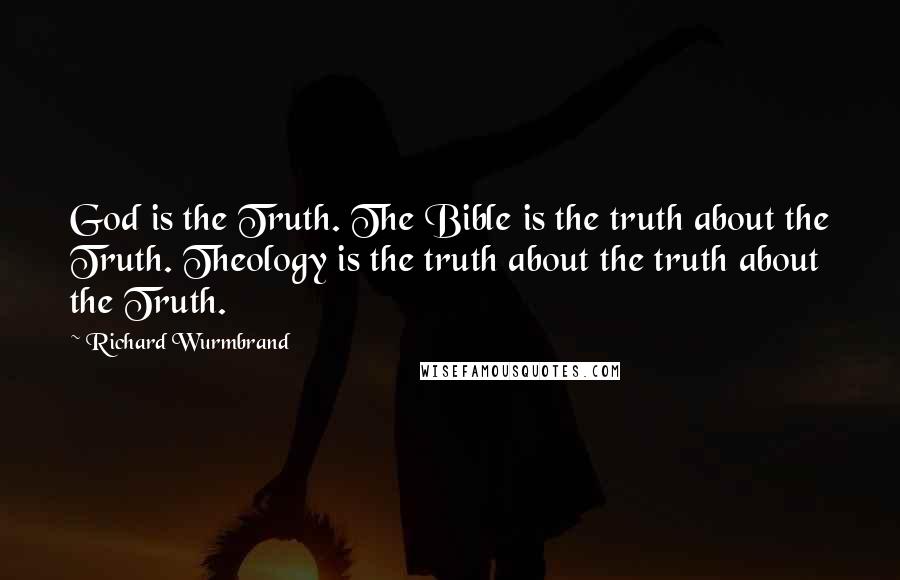 Richard Wurmbrand Quotes: God is the Truth. The Bible is the truth about the Truth. Theology is the truth about the truth about the Truth.