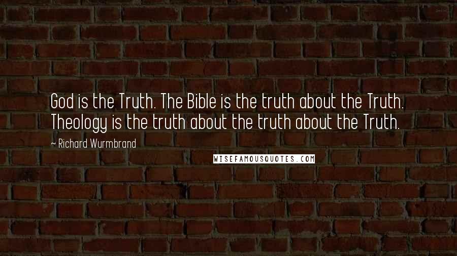 Richard Wurmbrand Quotes: God is the Truth. The Bible is the truth about the Truth. Theology is the truth about the truth about the Truth.