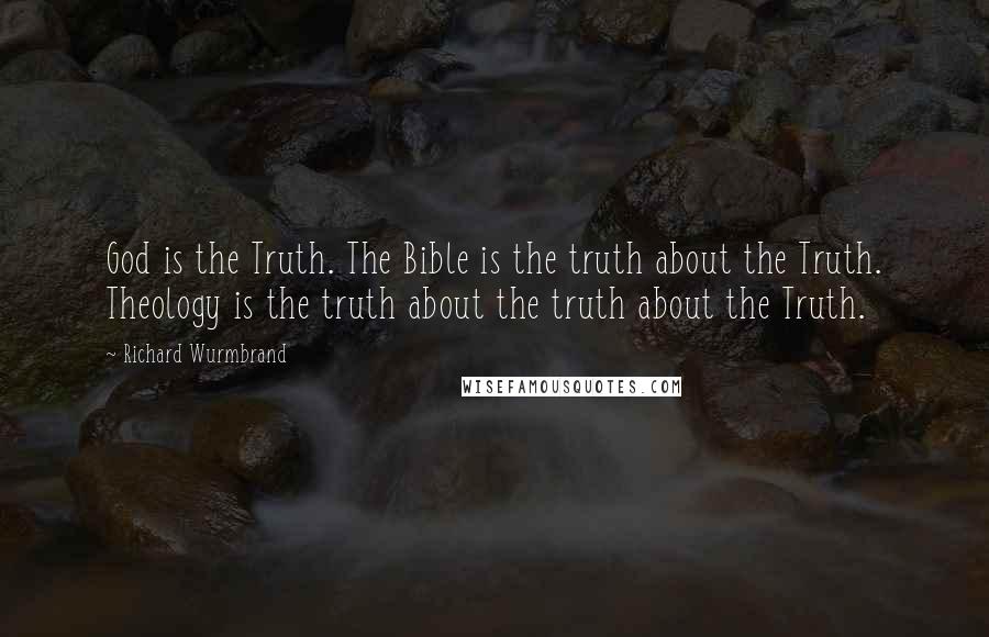 Richard Wurmbrand Quotes: God is the Truth. The Bible is the truth about the Truth. Theology is the truth about the truth about the Truth.