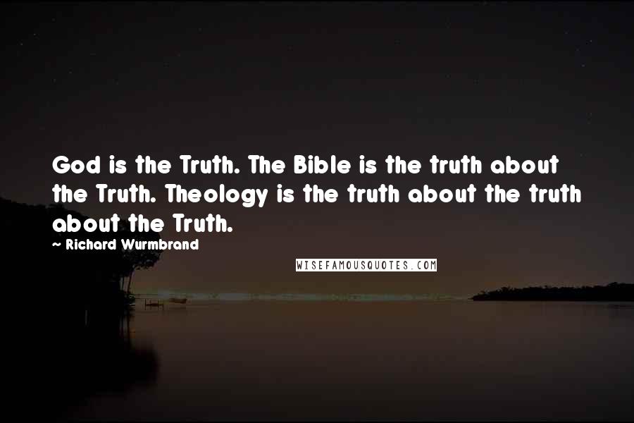 Richard Wurmbrand Quotes: God is the Truth. The Bible is the truth about the Truth. Theology is the truth about the truth about the Truth.