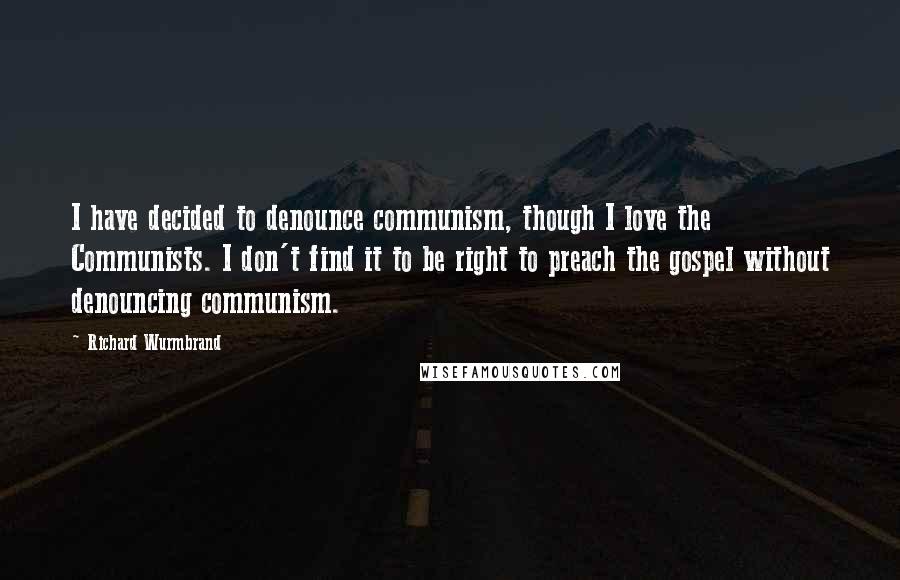 Richard Wurmbrand Quotes: I have decided to denounce communism, though I love the Communists. I don't find it to be right to preach the gospel without denouncing communism.