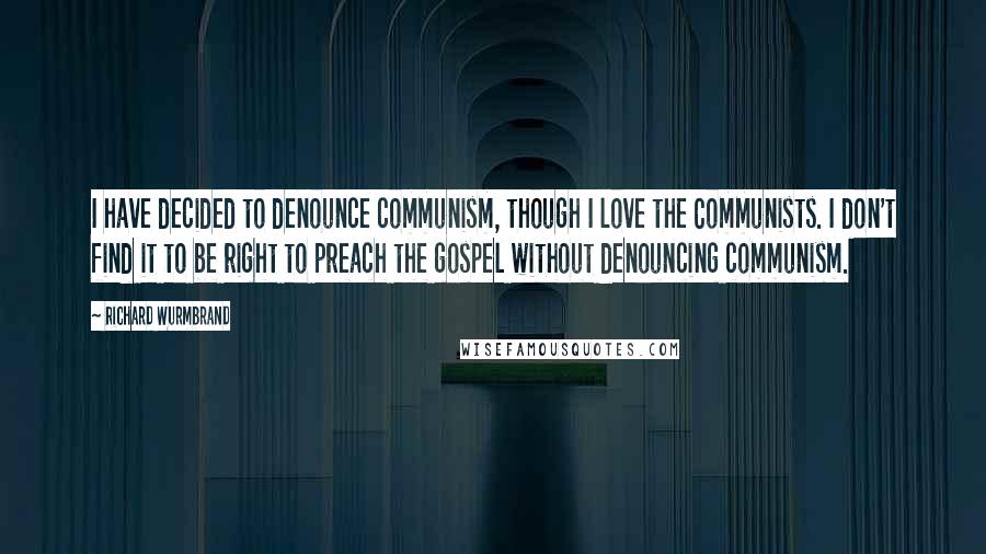 Richard Wurmbrand Quotes: I have decided to denounce communism, though I love the Communists. I don't find it to be right to preach the gospel without denouncing communism.