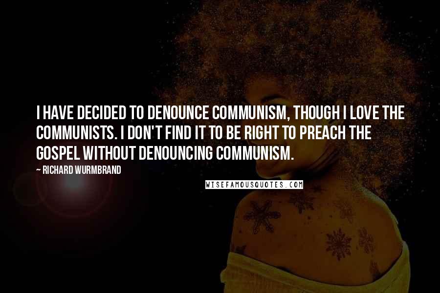 Richard Wurmbrand Quotes: I have decided to denounce communism, though I love the Communists. I don't find it to be right to preach the gospel without denouncing communism.