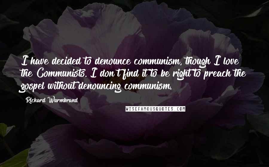 Richard Wurmbrand Quotes: I have decided to denounce communism, though I love the Communists. I don't find it to be right to preach the gospel without denouncing communism.