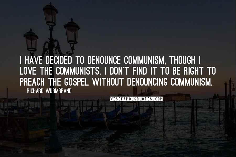 Richard Wurmbrand Quotes: I have decided to denounce communism, though I love the Communists. I don't find it to be right to preach the gospel without denouncing communism.