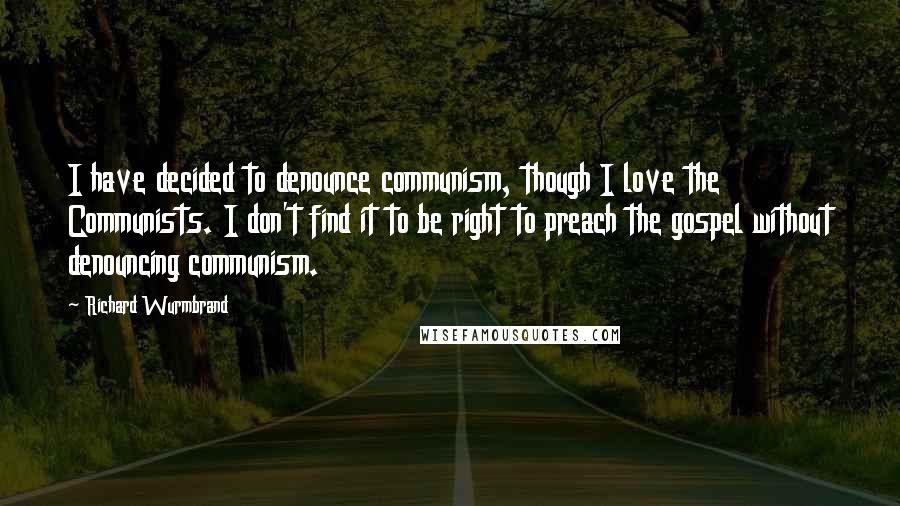 Richard Wurmbrand Quotes: I have decided to denounce communism, though I love the Communists. I don't find it to be right to preach the gospel without denouncing communism.