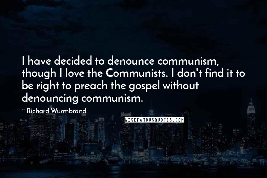 Richard Wurmbrand Quotes: I have decided to denounce communism, though I love the Communists. I don't find it to be right to preach the gospel without denouncing communism.