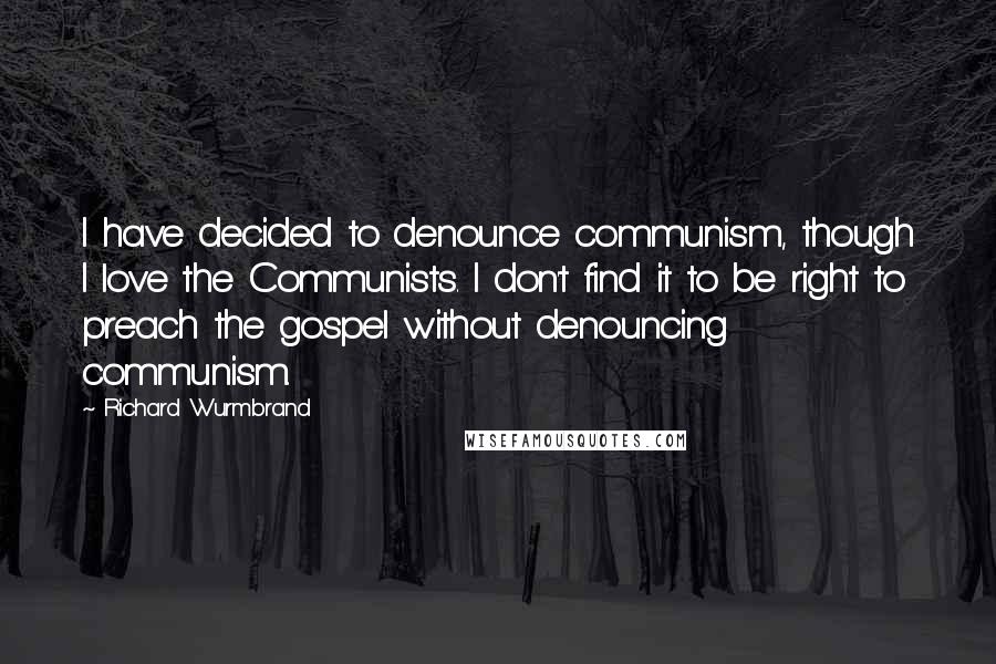 Richard Wurmbrand Quotes: I have decided to denounce communism, though I love the Communists. I don't find it to be right to preach the gospel without denouncing communism.