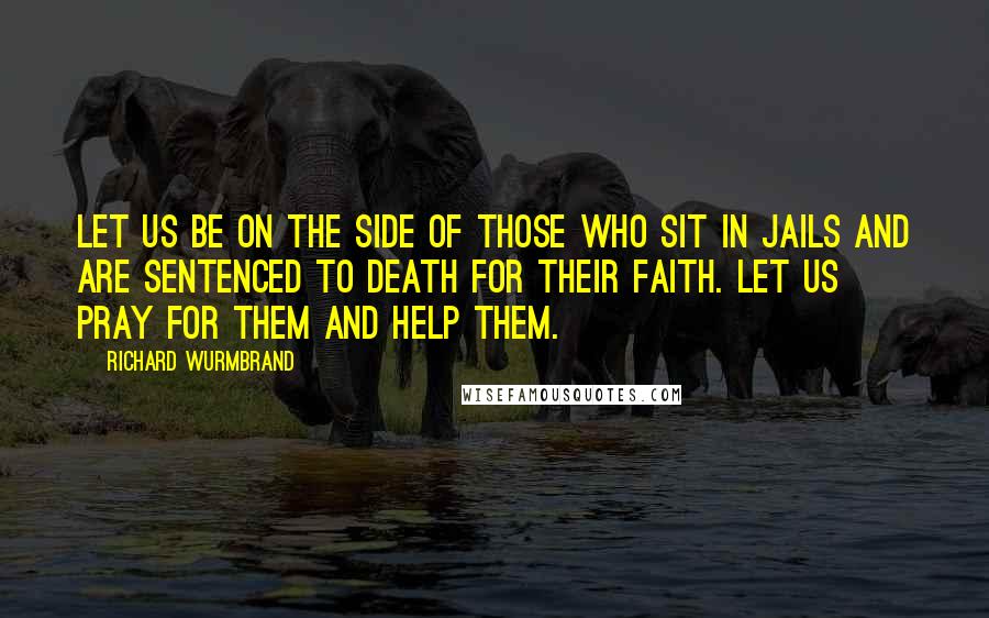 Richard Wurmbrand Quotes: Let us be on the side of those who sit in jails and are sentenced to death for their faith. Let us pray for them and help them.