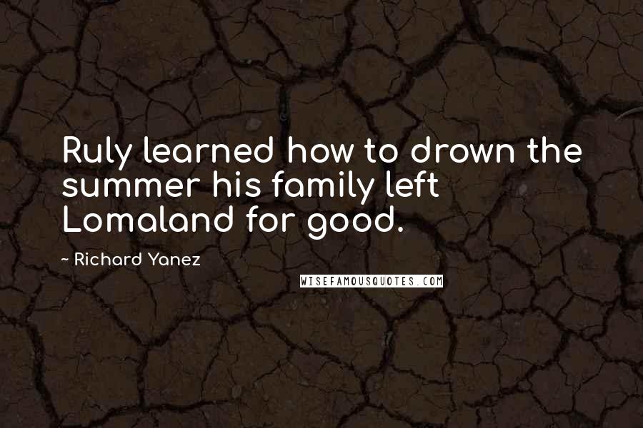 Richard Yanez Quotes: Ruly learned how to drown the summer his family left Lomaland for good.