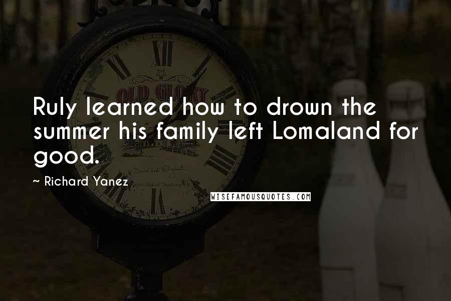 Richard Yanez Quotes: Ruly learned how to drown the summer his family left Lomaland for good.