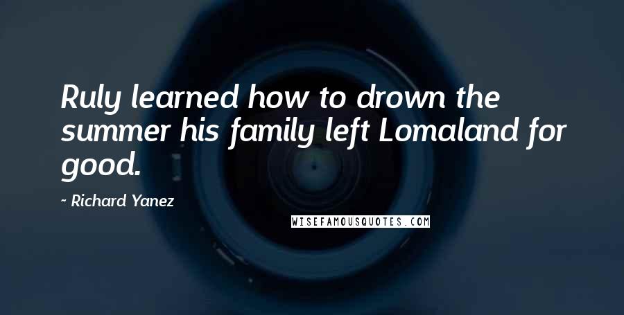 Richard Yanez Quotes: Ruly learned how to drown the summer his family left Lomaland for good.