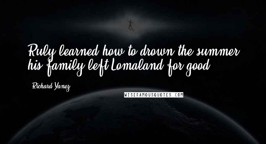 Richard Yanez Quotes: Ruly learned how to drown the summer his family left Lomaland for good.