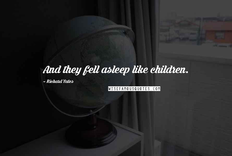 Richard Yates Quotes: And they fell asleep like children.