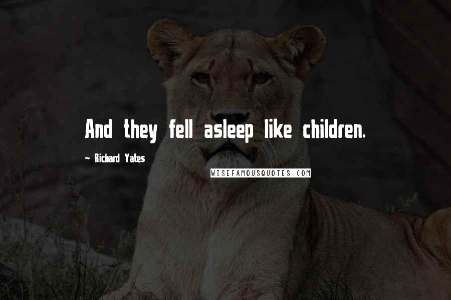 Richard Yates Quotes: And they fell asleep like children.