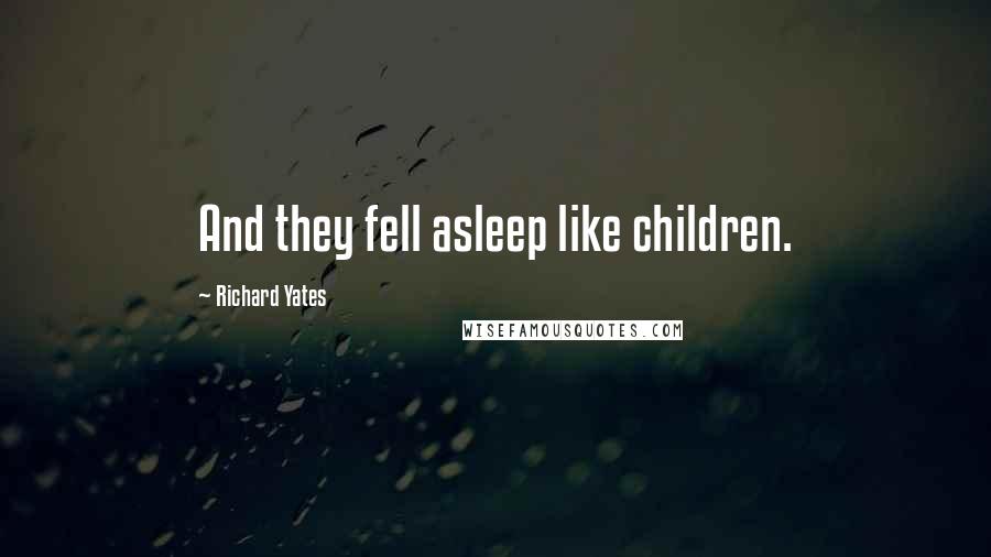 Richard Yates Quotes: And they fell asleep like children.