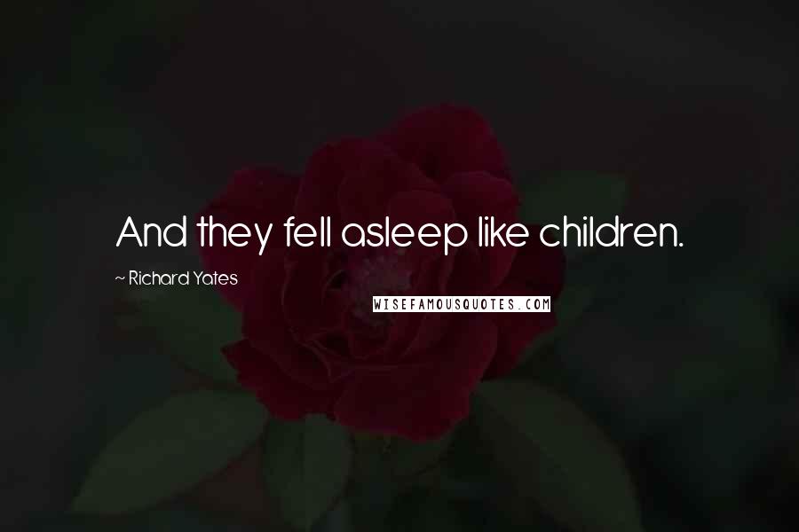 Richard Yates Quotes: And they fell asleep like children.
