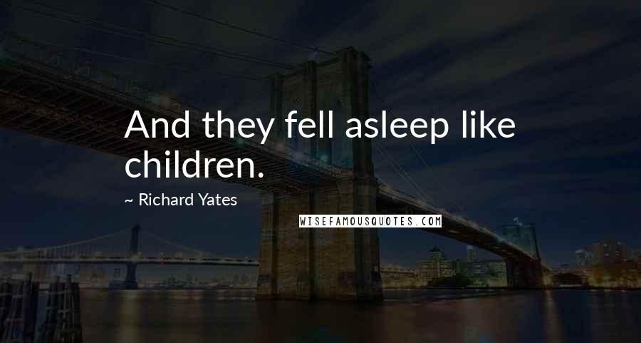 Richard Yates Quotes: And they fell asleep like children.
