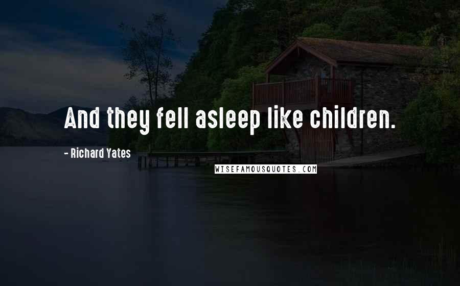 Richard Yates Quotes: And they fell asleep like children.