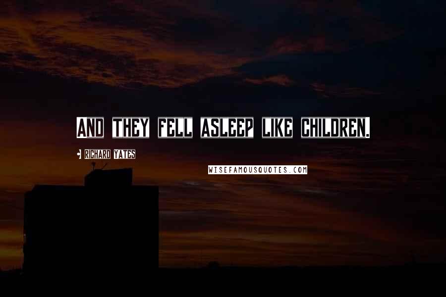 Richard Yates Quotes: And they fell asleep like children.