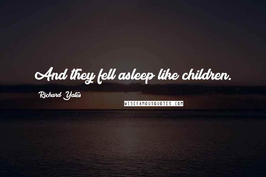 Richard Yates Quotes: And they fell asleep like children.