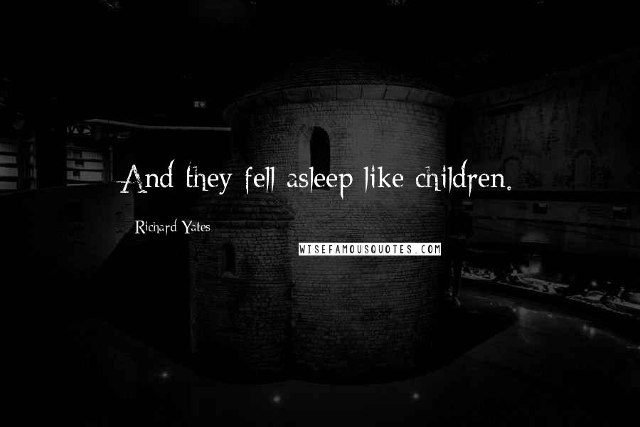 Richard Yates Quotes: And they fell asleep like children.