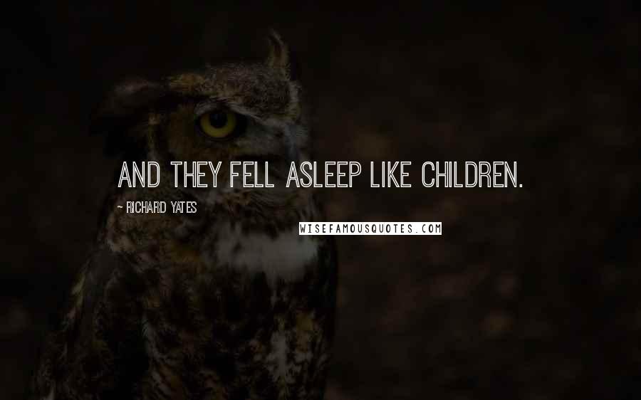 Richard Yates Quotes: And they fell asleep like children.