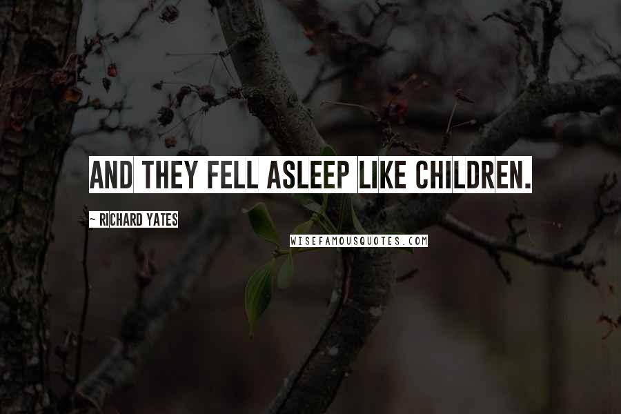 Richard Yates Quotes: And they fell asleep like children.